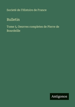 Bulletin: Tome 5, Oeuvres completes de Pierre de Bourdeille
