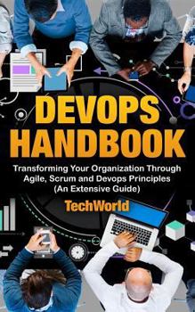 Paperback The Devops Handbook: Transforming Your Organization Through Agile, Scrum And DevOps Principles (An Extensive Guide) Book