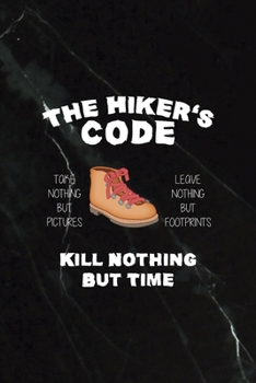 Paperback The Hiker's Code Take Nothing But Pictures Leave Nothing But Footprints Kill Nothing But Time: All Purpose 6x9 Blank Lined Notebook Journal Way Better Book