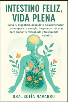 Intestino Feliz, Vida Plena: Sana tu digestión, despídete de la hinchazón y recupera tu energía. La guía con recetas para cuidar tu microbiota y tu segundo cerebro. (Spanish Edition)