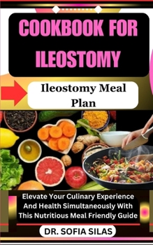 Paperback cookbook for Ileostomy: Ileostomy Meal Plan: Elevate Your Culinary Experience And Health Simultaneously With This Nutritious Meal Friendly Gui Book