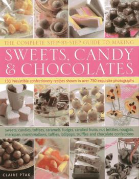 Hardcover The Complete Step-By-Step Guide to Making Sweets, Candy & Chocolates: 150 Irresistible Confectionery Recipes Shown in Over 750 Exquisite Photographs Book
