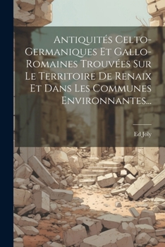 Paperback Antiquités Celto-germaniques Et Gallo-romaines Trouvées Sur Le Territoire De Renaix Et Dans Les Communes Environnantes... [French] Book