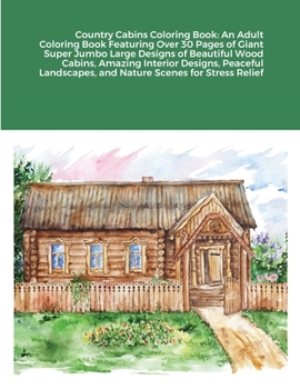 Country Cabins Coloring Book: An Adult Coloring Book Featuring Over 30 Pages of Giant Super Jumbo Large Designs of Beautiful Wood Cabins, Amazing ... and Nature Scenes for Stress Relief