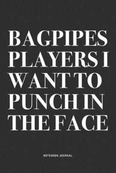 Bagpipes Players I Want To Punch In The Face: A 6x9 Inch Diary Notebook Journal With A Bold Text Font Slogan On A Matte Cover and 120 Blank Lined Pages Makes A Great Alternative To A Card