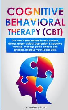 Cognitive Behavioral Therapy (CBT): The new 5-step system to end anxiety, defuse anger, defeat depression & negative thinking, manage panic attacks and phobias, improve your social skills.