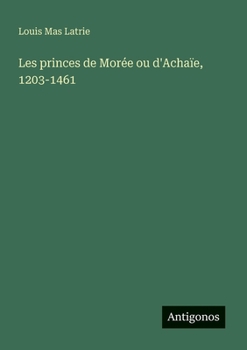 Les princes de Morée ou d'Achaïe, 1203-1461 (French Edition)