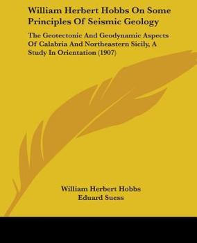 Paperback William Herbert Hobbs On Some Principles Of Seismic Geology: The Geotectonic And Geodynamic Aspects Of Calabria And Northeastern Sicily, A Study In Or Book