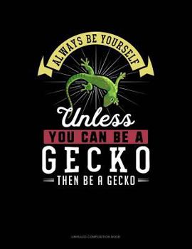 Paperback Always Be Yourself Unless You Can Be a Gecko Then Be a Gecko: Unruled Composition Book