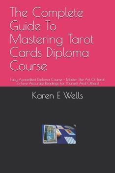 Paperback The Complete Guide To Mastering Tarot Cards Diploma Course: Fully Accredited Diploma Course - Master The Art Of Tarot To Give Accurate Readings For Yo Book