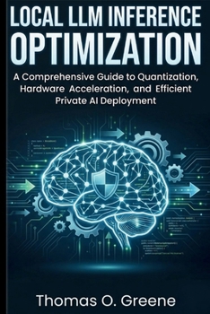 Paperback Local LLM Inference Optimization: A Comprehensive Guide to Quantization, Hardware Acceleration, and Efficient Private AI Deployment Book