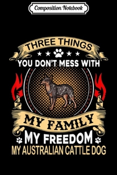 Composition Notebook: Australian Cattle Dog - Three Things You Don't Mess Wi Journal/Notebook Blank Lined Ruled 6x9 100 Pages