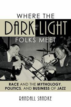 Hardcover Where the Dark and the Light Folks Meet: Race and the Mythology, Politics, and Business of Jazz Book