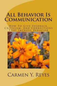 Paperback All Behavior Is Communication Revised Second Edition: How To Give Feedback, Criticism, And Corrections That Improve Behavior Book