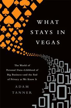 Hardcover What Stays in Vegas: The World of Personal Data-Lifeblood of Big Business-And the End of Privacy as We Know It Book