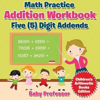 Math Practice Addition Workbook - Five (5) Digit Addends Children's Arithmetic Books Edition