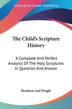 Paperback The Child's Scripture History: A Complete And Perfect Analysis Of The Holy Scriptures In Question And Answer Book
