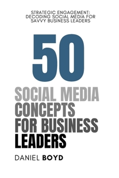 Paperback 50 Social Media Concepts for Business Leaders: Strategic Engagement: Decoding Social Media for Savvy Business Leaders Book