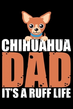 Paperback Chihuahua Dad It's A Ruff Life: Cool Chihuahua Journal Notebook - Chihuahua Lover Gifts - Funny Chihuahua Lover Notebook Journal - Chihuahua Dog Owner Book