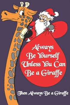 Always Be Yourself Unless You Can Be a Giraffe Then Always Be a Giraffe : Giraffe Quotes For Christmas Gifts Notebook / Journal To Write In: Size at 6 ... Gift, Easter Gift, Thanksgiving Gift..
