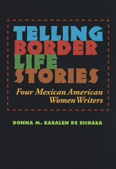 Telling Border Life Stories: Four Mexican American Women Writers - Book  of the Rio Grande/Río Bravo: Borderlands Culture and Traditions