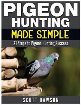 Paperback Pigeon Hunting Made Simple: 21 Steps to Pigeon Hunting Success Book