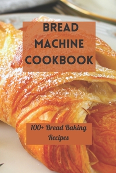 Paperback Bread Machine Cookbook: 100+ Bread Baking Recipes Book