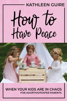 Paperback How to Have Peace When Your Kids are in Chaos: For Adoptive/Foster Parents Book