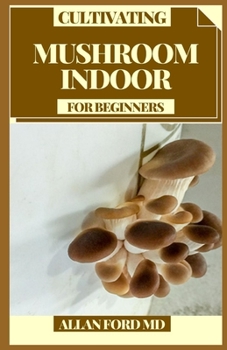 Paperback Cultivating Mushroom Indoor for Beginners: A Straightforward Manual for Developing Mushrooms at Home Book