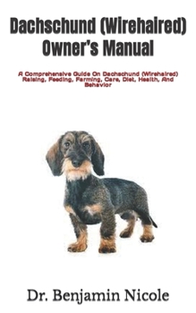 Paperback Dachschund (Wirehaired) Owner's Manual: A Comprehensive Guide On Dachschund (Wirehaired) Raising, Feeding, Farming, Care, Diet, Health, And Behavior Book