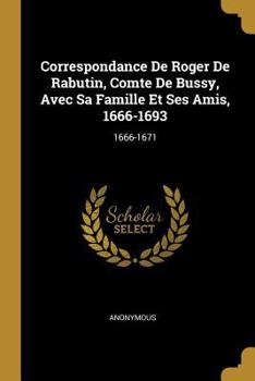 Paperback Correspondance De Roger De Rabutin, Comte De Bussy, Avec Sa Famille Et Ses Amis, 1666-1693: 1666-1671 [French] Book