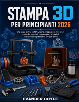 STAMPA 3D PER PRINCIPIANTI 2026 (Italian Edition)