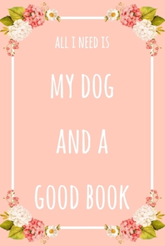 All I Need Is My Dog And A Good Book: 6x9" Lined Floral Notebook/Journal Funny Gift Idea
