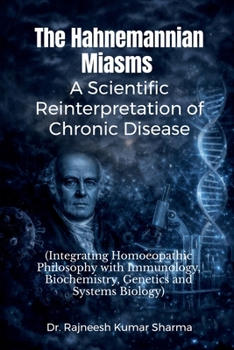 The Hahnemannian Miasms: A Scientific Reinterpretation of Chronic Disease: Integrating Homoeopathic Philosophy with Immunology, Biochemistry, Genetics and Systems Biology