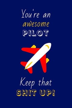 Paperback You're An Awesome Pilot Keep That Shit Up!: Pilot Gifts: Novelty Gag Notebook Gift: Lined Paper Paperback Journal Book