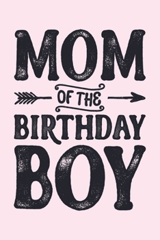 Mom of The Birthday Boy: Mom Lined Notebook, Journal, Organizer, Diary, Composition Notebook, Gifts for Mothers, Grandmas and Aunts