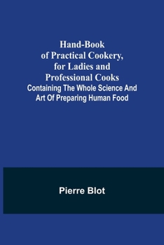 Paperback Hand-Book of Practical Cookery, for Ladies and Professional Cooks; Containing the Whole Science and Art of Preparing Human Food Book