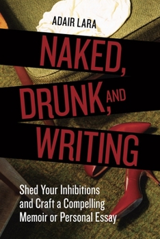 Paperback Naked, Drunk, and Writing: Shed Your Inhibitions and Craft a Compelling Memoir or Personal Essay Book