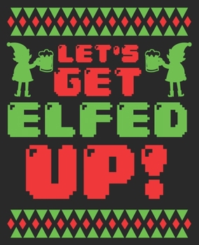 Let's Get Elfed Up!: Funny Christmas Ugly Party Elfs Husband Composition Notebook 100 Wide Ruled Pages Journal Diary