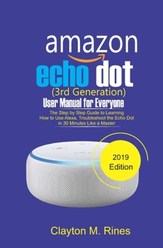 Paperback Amazon Echo Dot 3rd Generation User Manual for Everyone: The Step by Step Guide to learning how to use Alexa, Troubleshoot the Echo Dot in 30 Minutes Book