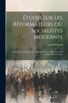 Paperback Études Sur Les Réformateurs Ou Socialistes Modernes: Saint-simon, Charles Fourier, Robert Owen, August Comte Et La Philosophie Positive [French] Book