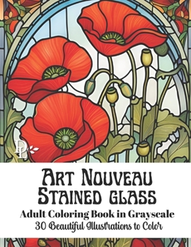 Art Nouveau Stained Glass - Grayscale Adult Coloring Book: 30 Beautiful Illustrations to Color
