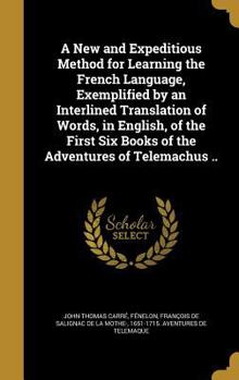 Hardcover A New and Expeditious Method for Learning the French Language, Exemplified by an Interlined Translation of Words, in English, of the First Six Books o Book