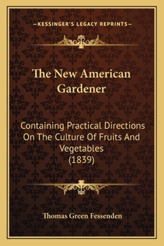 Paperback The New American Gardener: Containing Practical Directions On The Culture Of Fruits And Vegetables (1839) Book