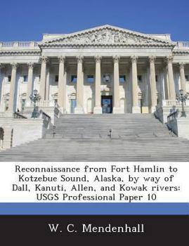 Paperback Reconnaissance from Fort Hamlin to Kotzebue Sound, Alaska, by Way of Dall, Kanuti, Allen, and Kowak Rivers: Usgs Professional Paper 10 Book