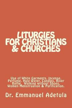 Liturgies for Christians & Churches: Use of White Garments, Incense, Perfume, Holy Water, Candles, River Bathe, Walking Without Shoes and Sexual Abstinence During Menstruation