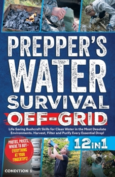 Prepper's Water Survival Off-Grid: Life-Saving Bushcraft Skills for Clean Water in the Most Desolate Environments. Harvest, Filter and Purify Every Essential Drop! (Prepper Survival Bible Book)