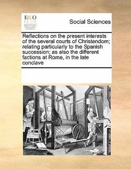 Paperback Reflections on the present interests of the several courts of Christendom; relating particularly to the Spanish succession; as also the different fact Book