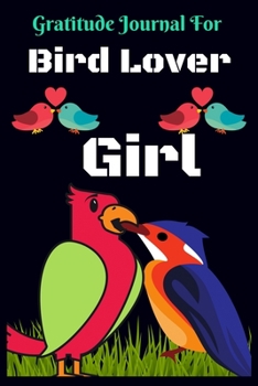 Gratitude Journal for Bird Lover Girl: For Bird Lover Girl, to Write, Draw In. Fun Diary, Happy Dreams for Birthday Gift Gratitude Journal