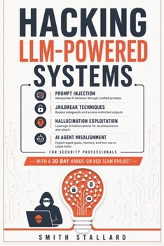 Paperback Hacking LLM-Powered Systems: Prompt Injection, Jailbreak Techniques, Hallucination Exploitation, and AI Agent Misalignment for Security Professionals Book